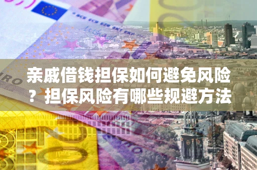北京亲戚借钱担保如何避免风险？担保风险有哪些规避方法？