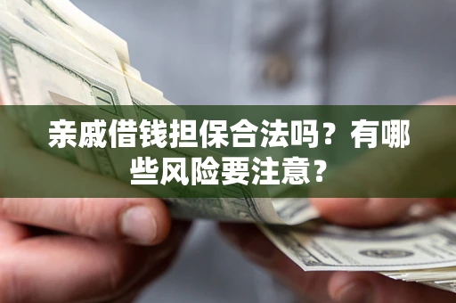 北京亲戚借钱担保合法吗？有哪些风险要注意？