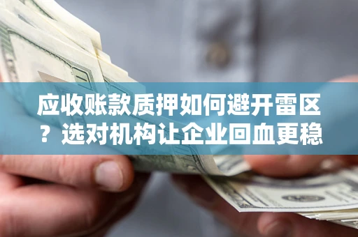 北京应收账款质押如何避开雷区？选对机构让企业回血更稳