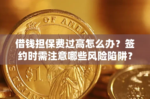 北京借钱担保费过高怎么办？签约时需注意哪些风险陷阱？