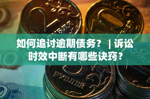 北京如何追讨逾期债务？ | 诉讼时效中断有哪些诀窍？