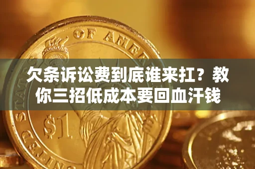北京欠条诉讼费到底谁来扛？教你三招低成本要回血汗钱